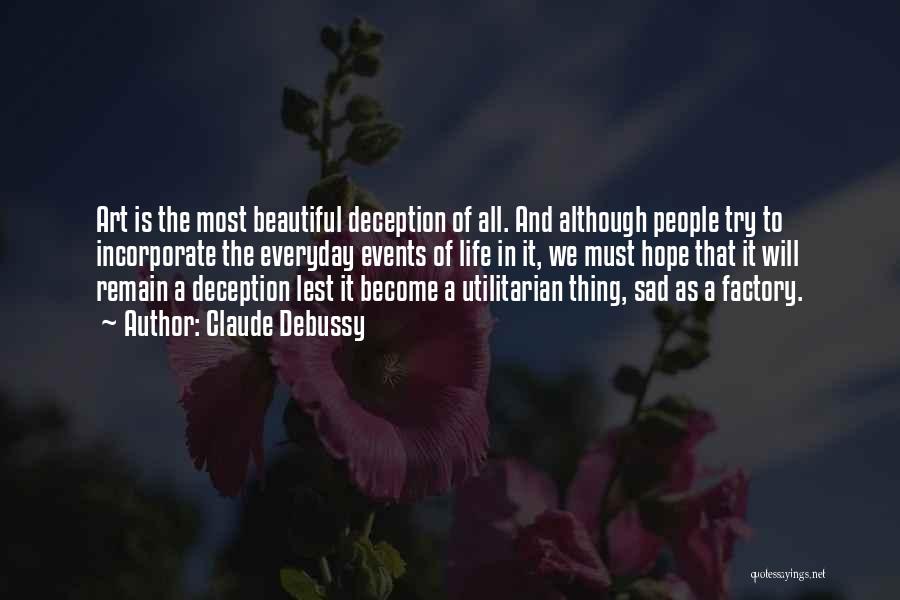 Claude Debussy Quotes: Art Is The Most Beautiful Deception Of All. And Although People Try To Incorporate The Everyday Events Of Life In