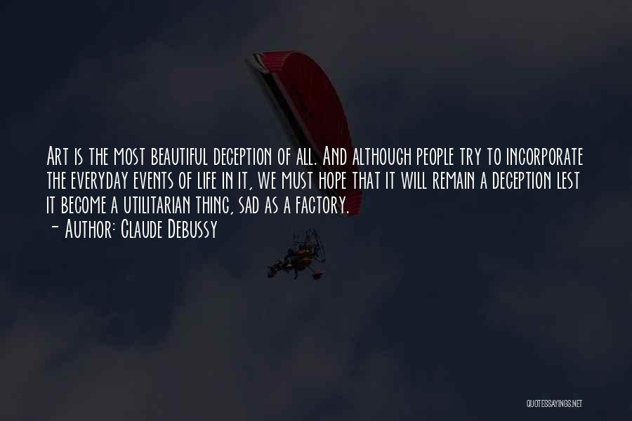Claude Debussy Quotes: Art Is The Most Beautiful Deception Of All. And Although People Try To Incorporate The Everyday Events Of Life In