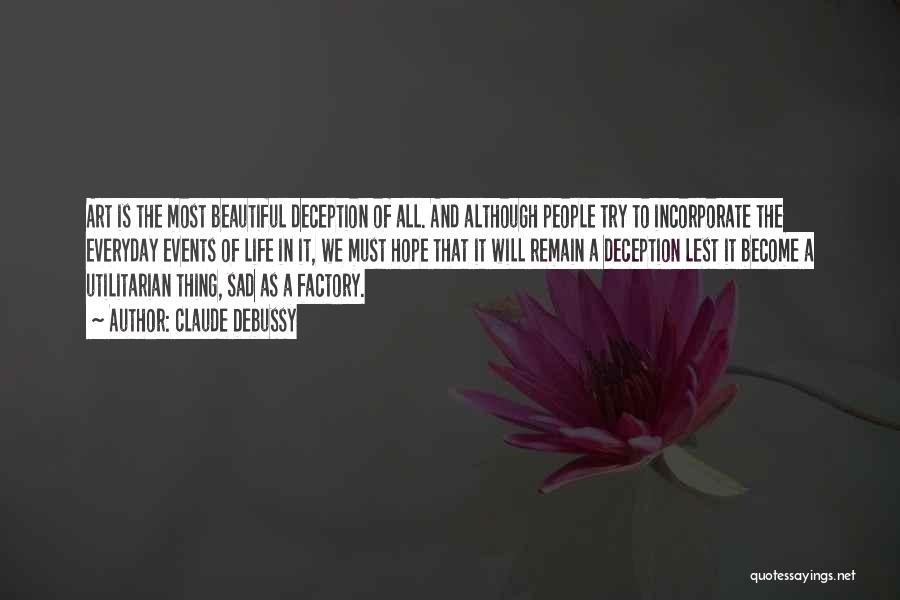 Claude Debussy Quotes: Art Is The Most Beautiful Deception Of All. And Although People Try To Incorporate The Everyday Events Of Life In