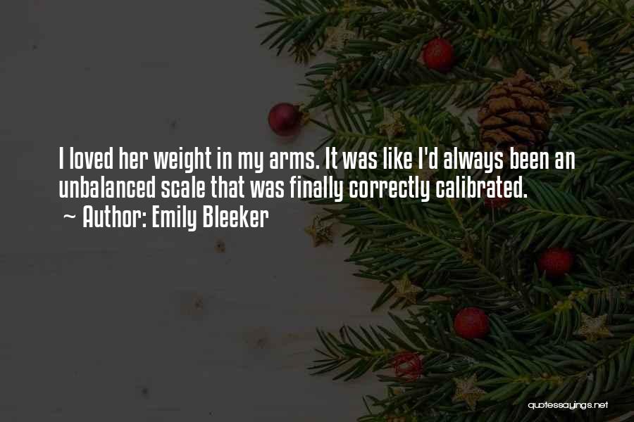 Emily Bleeker Quotes: I Loved Her Weight In My Arms. It Was Like I'd Always Been An Unbalanced Scale That Was Finally Correctly