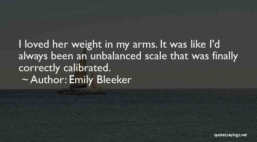 Emily Bleeker Quotes: I Loved Her Weight In My Arms. It Was Like I'd Always Been An Unbalanced Scale That Was Finally Correctly