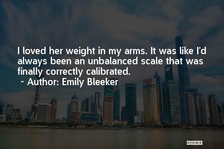 Emily Bleeker Quotes: I Loved Her Weight In My Arms. It Was Like I'd Always Been An Unbalanced Scale That Was Finally Correctly