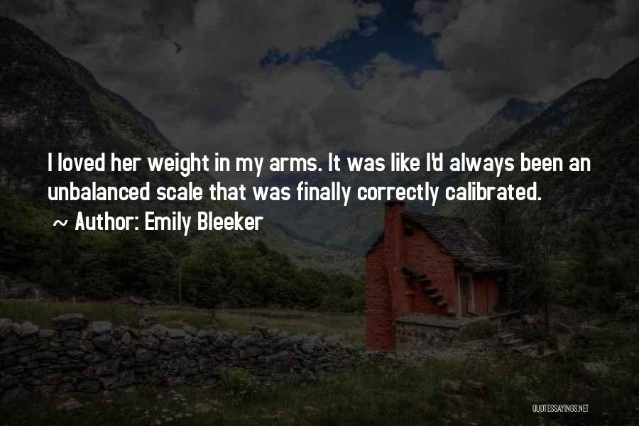 Emily Bleeker Quotes: I Loved Her Weight In My Arms. It Was Like I'd Always Been An Unbalanced Scale That Was Finally Correctly