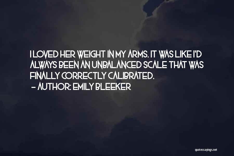 Emily Bleeker Quotes: I Loved Her Weight In My Arms. It Was Like I'd Always Been An Unbalanced Scale That Was Finally Correctly