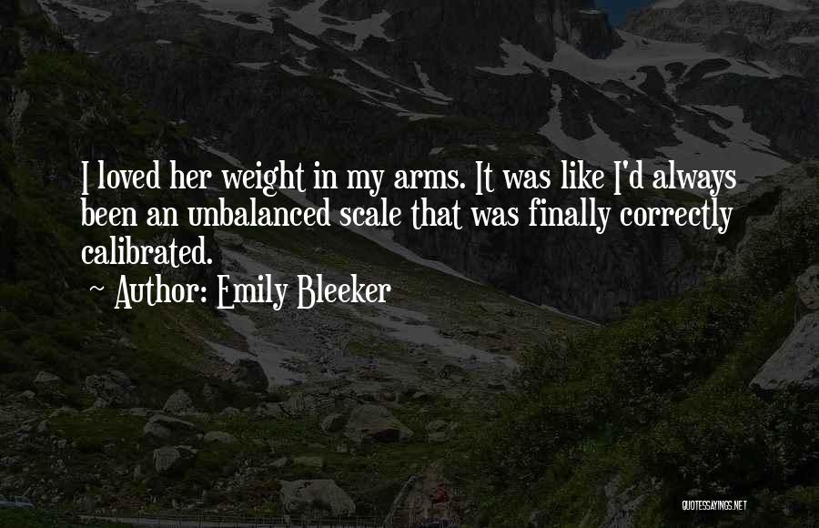 Emily Bleeker Quotes: I Loved Her Weight In My Arms. It Was Like I'd Always Been An Unbalanced Scale That Was Finally Correctly