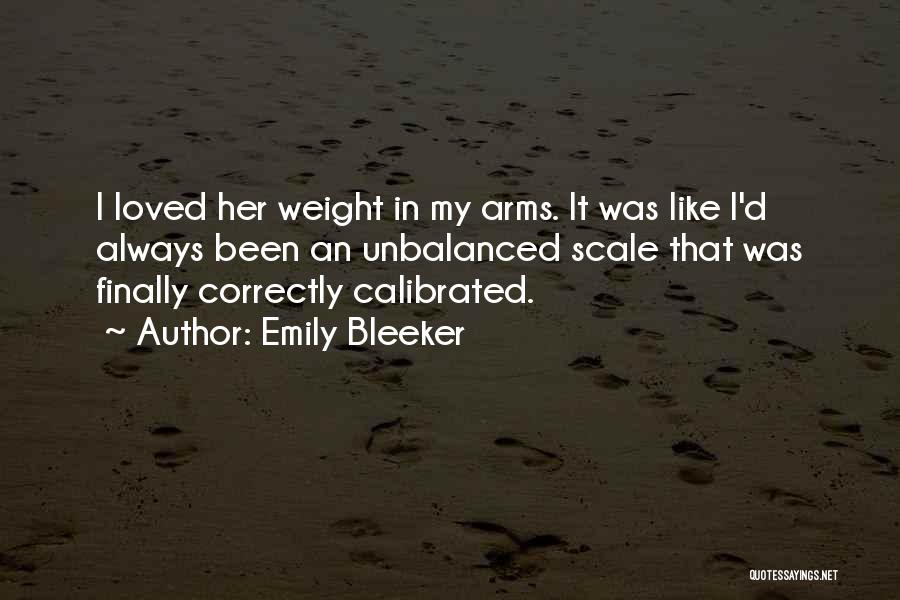 Emily Bleeker Quotes: I Loved Her Weight In My Arms. It Was Like I'd Always Been An Unbalanced Scale That Was Finally Correctly