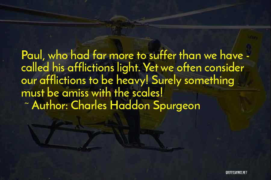 Charles Haddon Spurgeon Quotes: Paul, Who Had Far More To Suffer Than We Have - Called His Afflictions Light. Yet We Often Consider Our