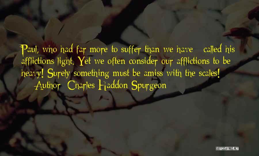 Charles Haddon Spurgeon Quotes: Paul, Who Had Far More To Suffer Than We Have - Called His Afflictions Light. Yet We Often Consider Our