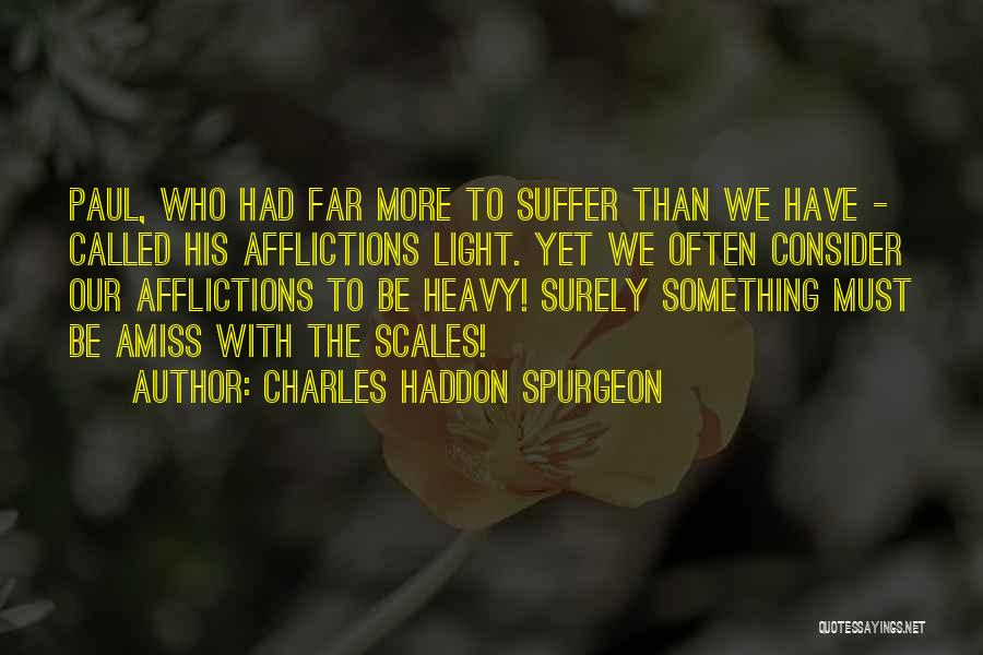 Charles Haddon Spurgeon Quotes: Paul, Who Had Far More To Suffer Than We Have - Called His Afflictions Light. Yet We Often Consider Our