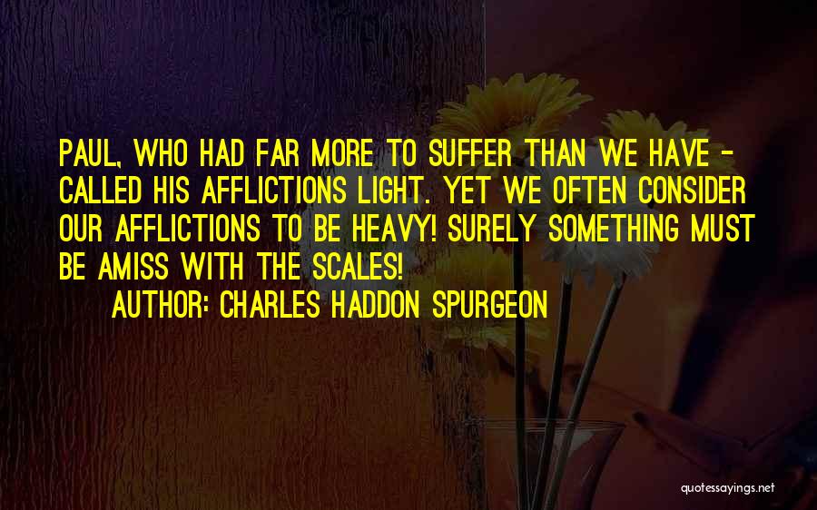 Charles Haddon Spurgeon Quotes: Paul, Who Had Far More To Suffer Than We Have - Called His Afflictions Light. Yet We Often Consider Our