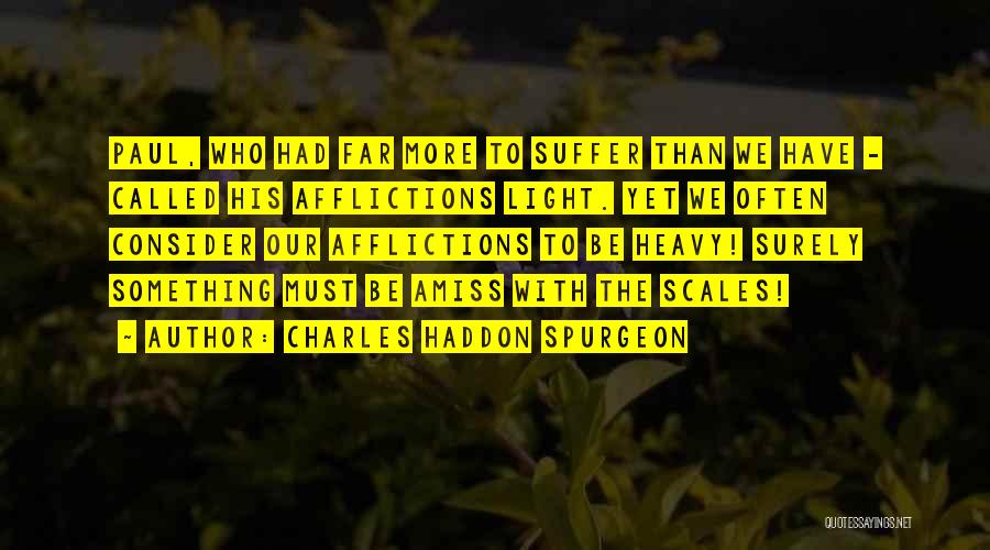 Charles Haddon Spurgeon Quotes: Paul, Who Had Far More To Suffer Than We Have - Called His Afflictions Light. Yet We Often Consider Our