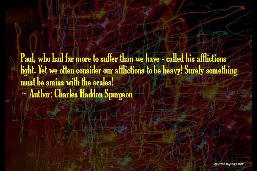 Charles Haddon Spurgeon Quotes: Paul, Who Had Far More To Suffer Than We Have - Called His Afflictions Light. Yet We Often Consider Our