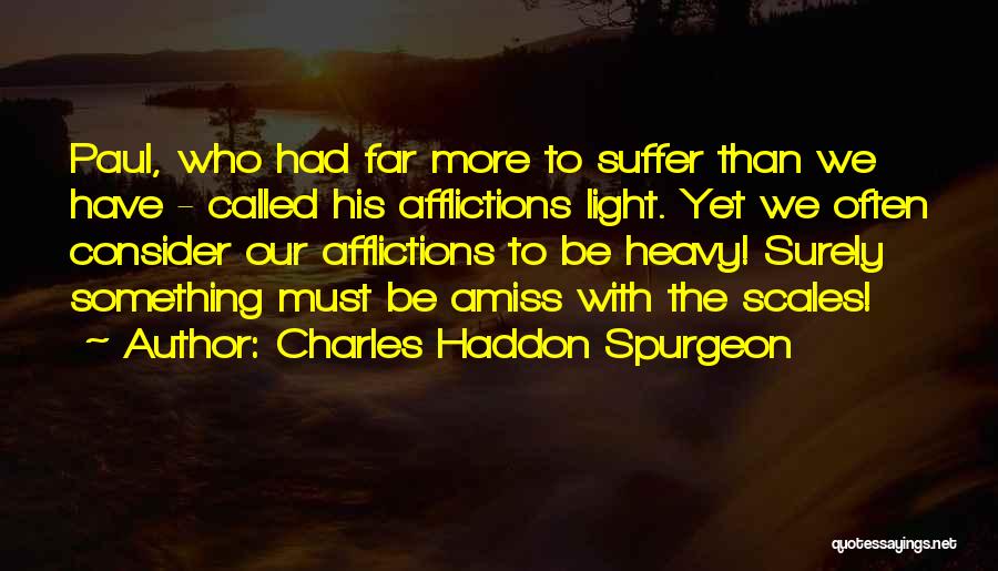 Charles Haddon Spurgeon Quotes: Paul, Who Had Far More To Suffer Than We Have - Called His Afflictions Light. Yet We Often Consider Our