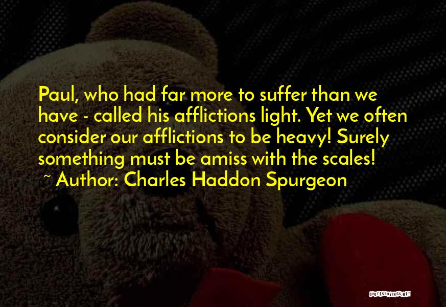 Charles Haddon Spurgeon Quotes: Paul, Who Had Far More To Suffer Than We Have - Called His Afflictions Light. Yet We Often Consider Our