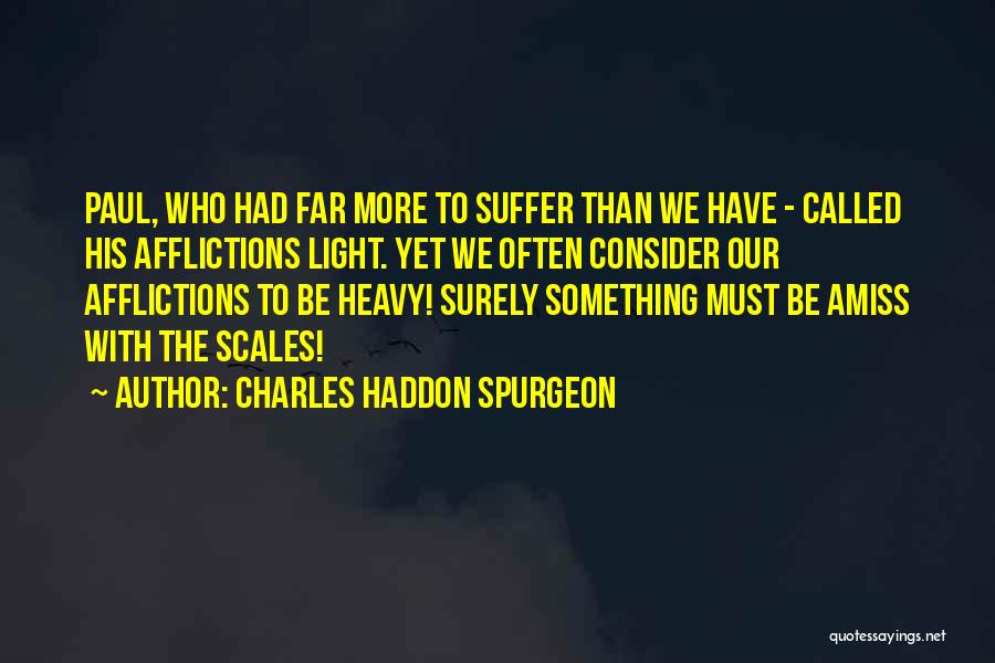 Charles Haddon Spurgeon Quotes: Paul, Who Had Far More To Suffer Than We Have - Called His Afflictions Light. Yet We Often Consider Our