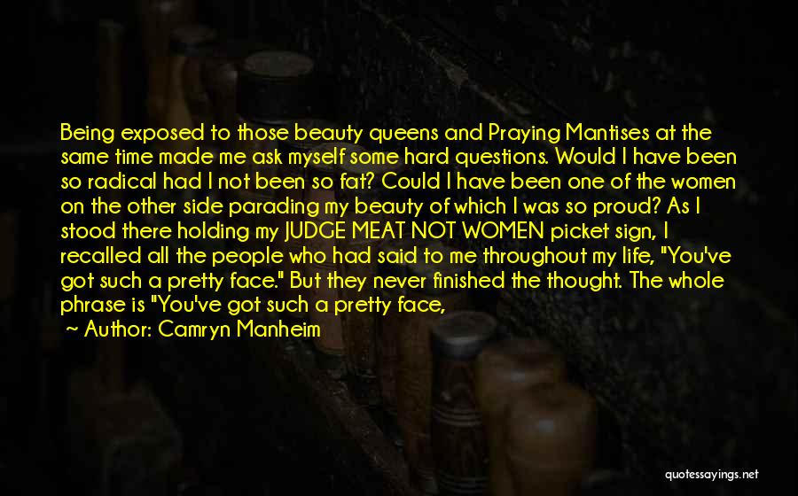 Camryn Manheim Quotes: Being Exposed To Those Beauty Queens And Praying Mantises At The Same Time Made Me Ask Myself Some Hard Questions.