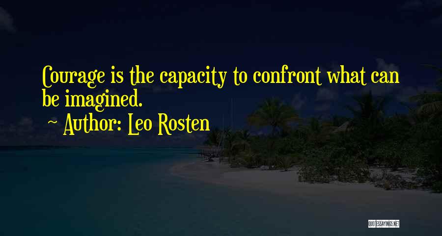 Leo Rosten Quotes: Courage Is The Capacity To Confront What Can Be Imagined.