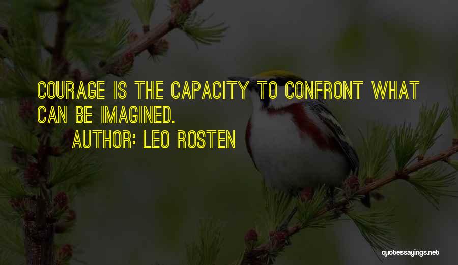 Leo Rosten Quotes: Courage Is The Capacity To Confront What Can Be Imagined.