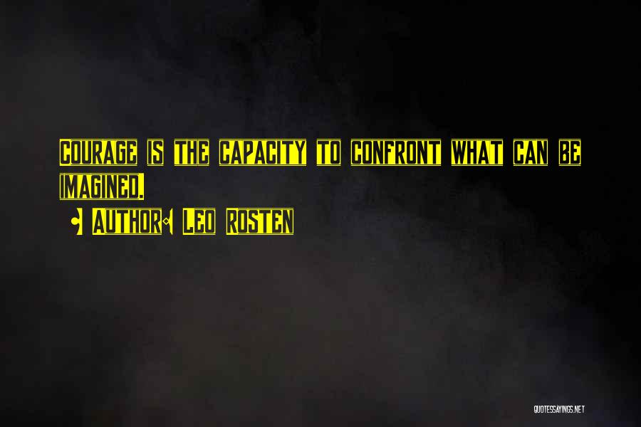 Leo Rosten Quotes: Courage Is The Capacity To Confront What Can Be Imagined.