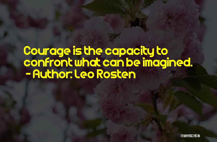 Leo Rosten Quotes: Courage Is The Capacity To Confront What Can Be Imagined.