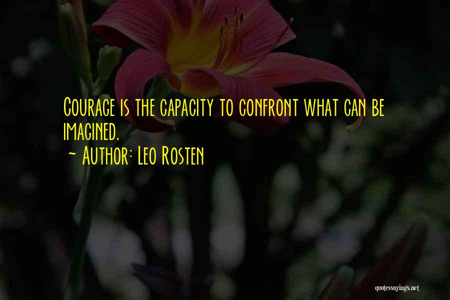 Leo Rosten Quotes: Courage Is The Capacity To Confront What Can Be Imagined.