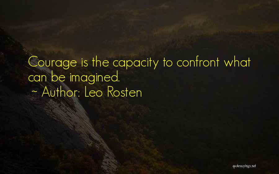 Leo Rosten Quotes: Courage Is The Capacity To Confront What Can Be Imagined.