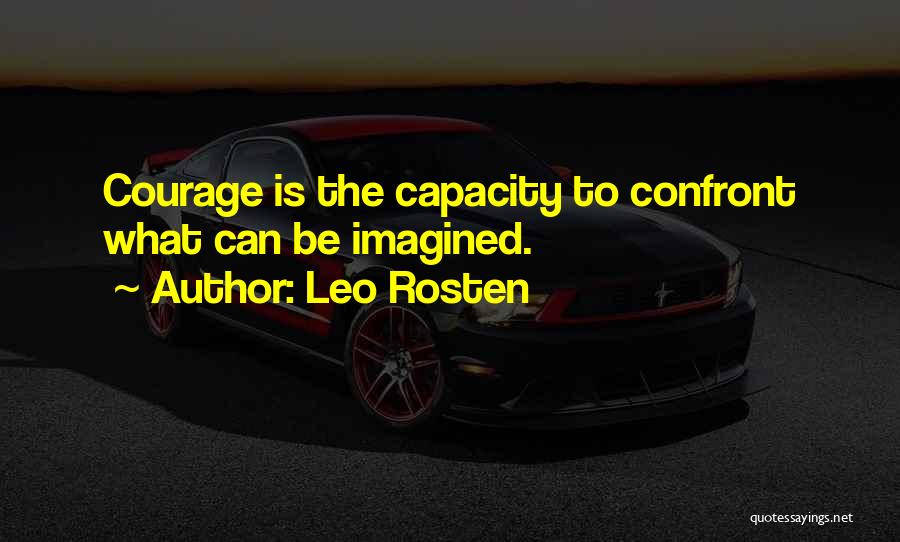 Leo Rosten Quotes: Courage Is The Capacity To Confront What Can Be Imagined.