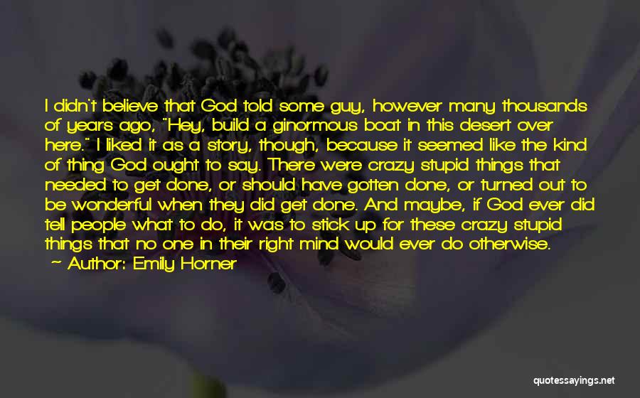 Emily Horner Quotes: I Didn't Believe That God Told Some Guy, However Many Thousands Of Years Ago, Hey, Build A Ginormous Boat In