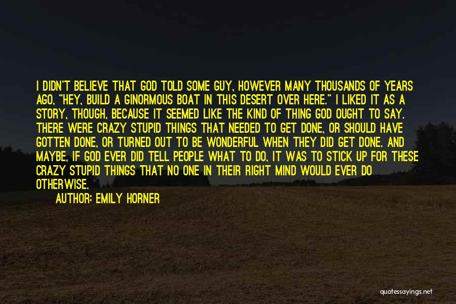 Emily Horner Quotes: I Didn't Believe That God Told Some Guy, However Many Thousands Of Years Ago, Hey, Build A Ginormous Boat In