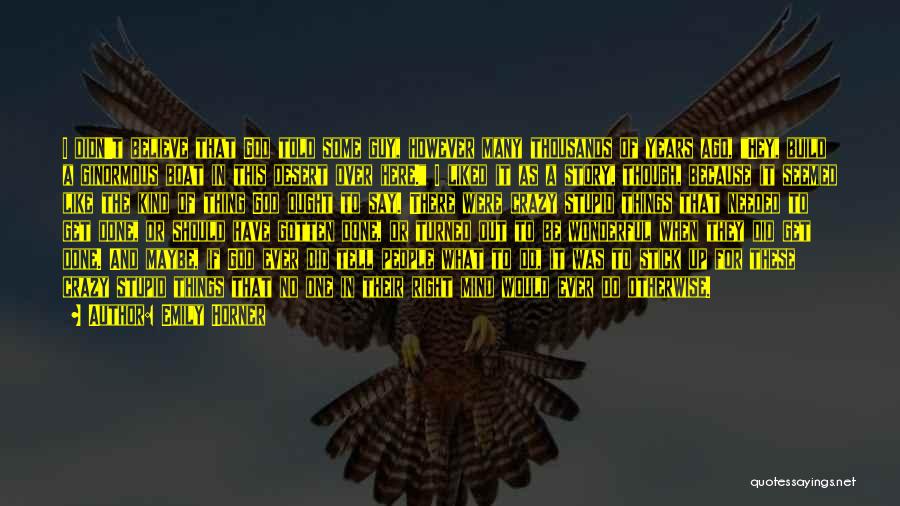 Emily Horner Quotes: I Didn't Believe That God Told Some Guy, However Many Thousands Of Years Ago, Hey, Build A Ginormous Boat In