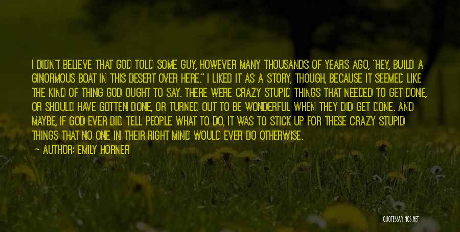 Emily Horner Quotes: I Didn't Believe That God Told Some Guy, However Many Thousands Of Years Ago, Hey, Build A Ginormous Boat In