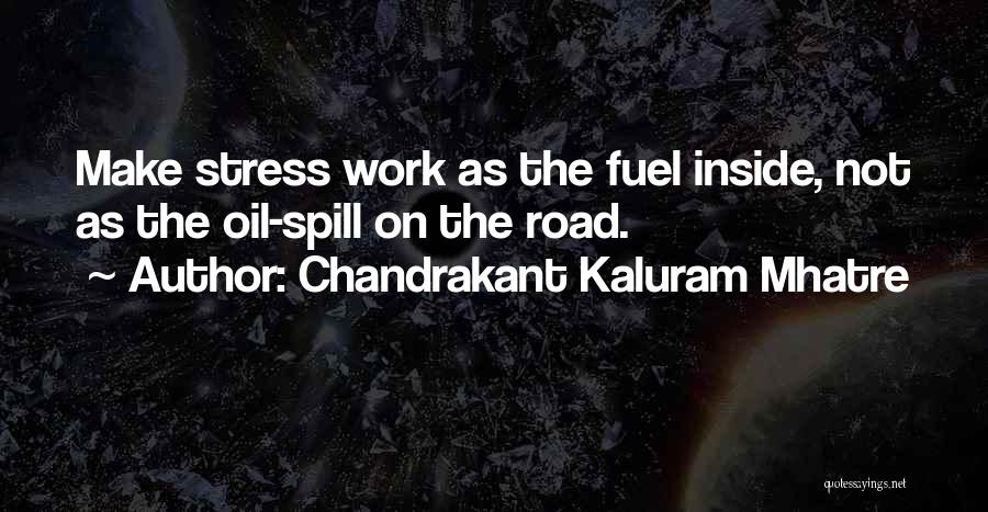 Chandrakant Kaluram Mhatre Quotes: Make Stress Work As The Fuel Inside, Not As The Oil-spill On The Road.