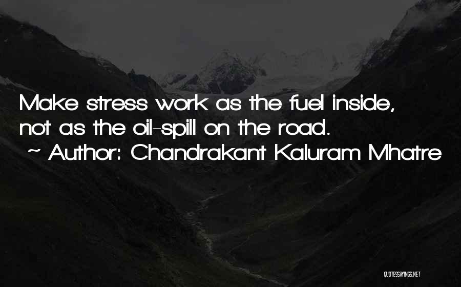 Chandrakant Kaluram Mhatre Quotes: Make Stress Work As The Fuel Inside, Not As The Oil-spill On The Road.