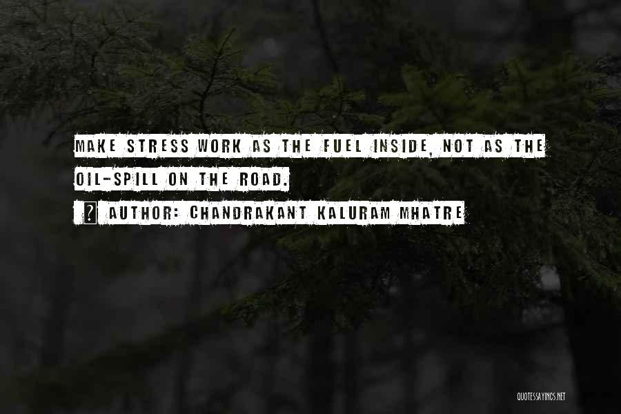 Chandrakant Kaluram Mhatre Quotes: Make Stress Work As The Fuel Inside, Not As The Oil-spill On The Road.