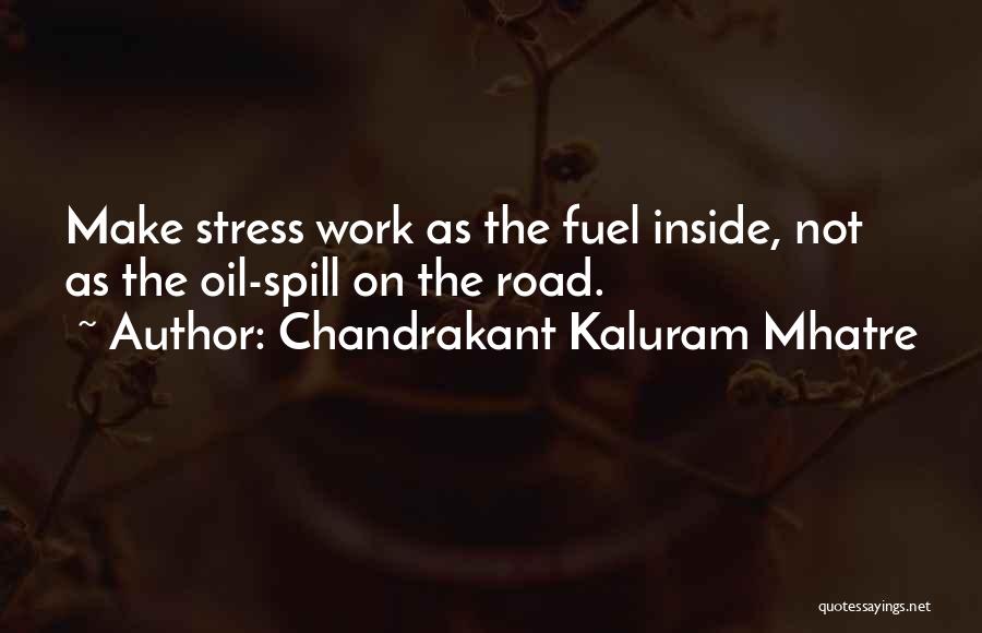 Chandrakant Kaluram Mhatre Quotes: Make Stress Work As The Fuel Inside, Not As The Oil-spill On The Road.