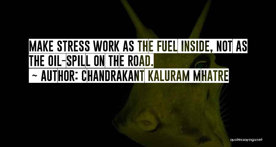 Chandrakant Kaluram Mhatre Quotes: Make Stress Work As The Fuel Inside, Not As The Oil-spill On The Road.