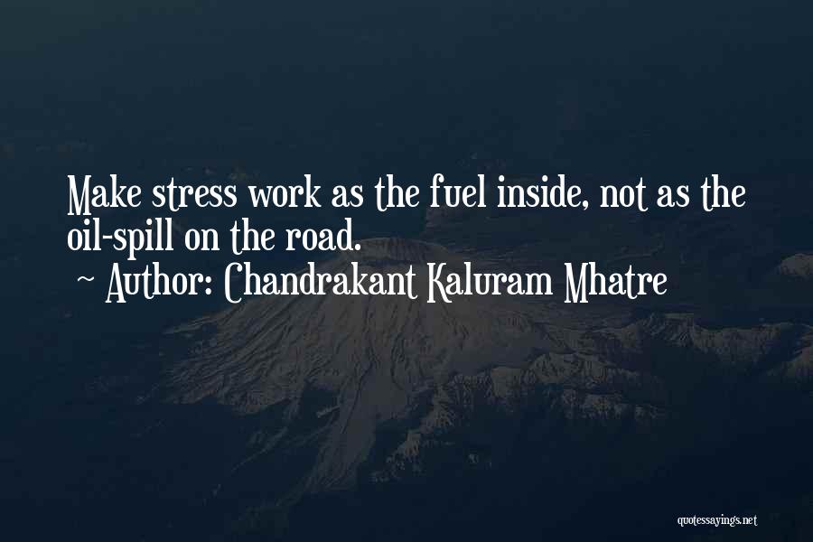 Chandrakant Kaluram Mhatre Quotes: Make Stress Work As The Fuel Inside, Not As The Oil-spill On The Road.