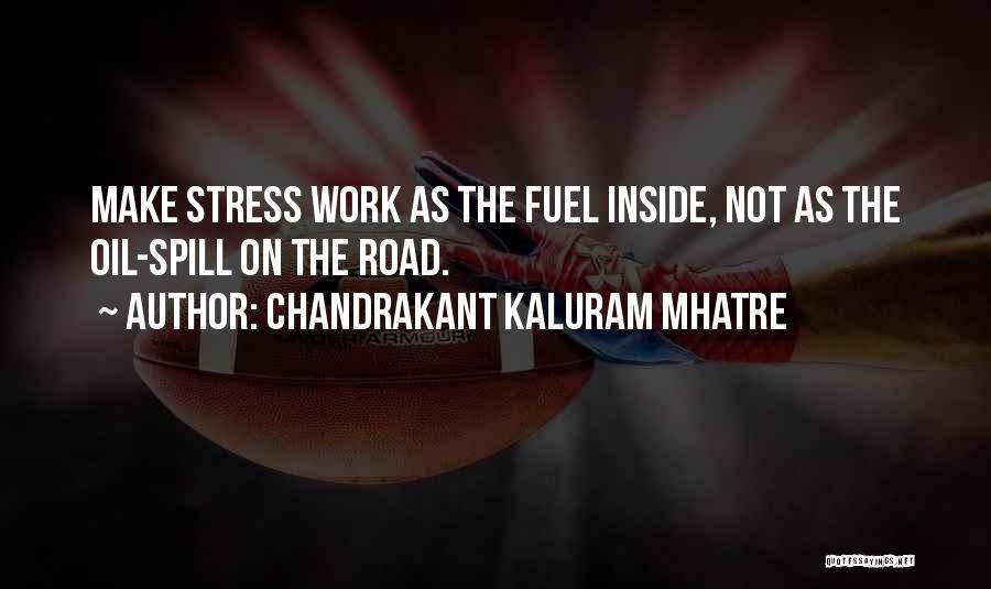 Chandrakant Kaluram Mhatre Quotes: Make Stress Work As The Fuel Inside, Not As The Oil-spill On The Road.