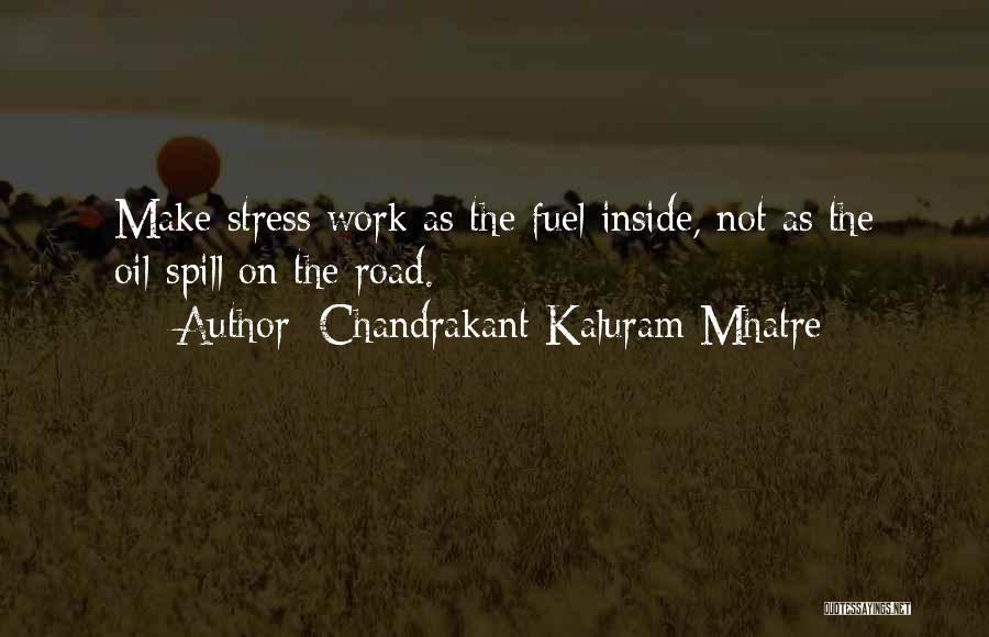 Chandrakant Kaluram Mhatre Quotes: Make Stress Work As The Fuel Inside, Not As The Oil-spill On The Road.