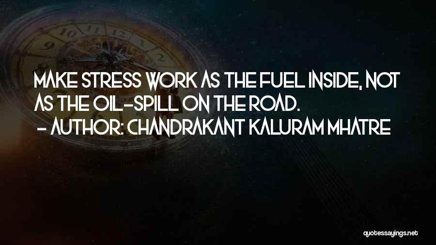 Chandrakant Kaluram Mhatre Quotes: Make Stress Work As The Fuel Inside, Not As The Oil-spill On The Road.