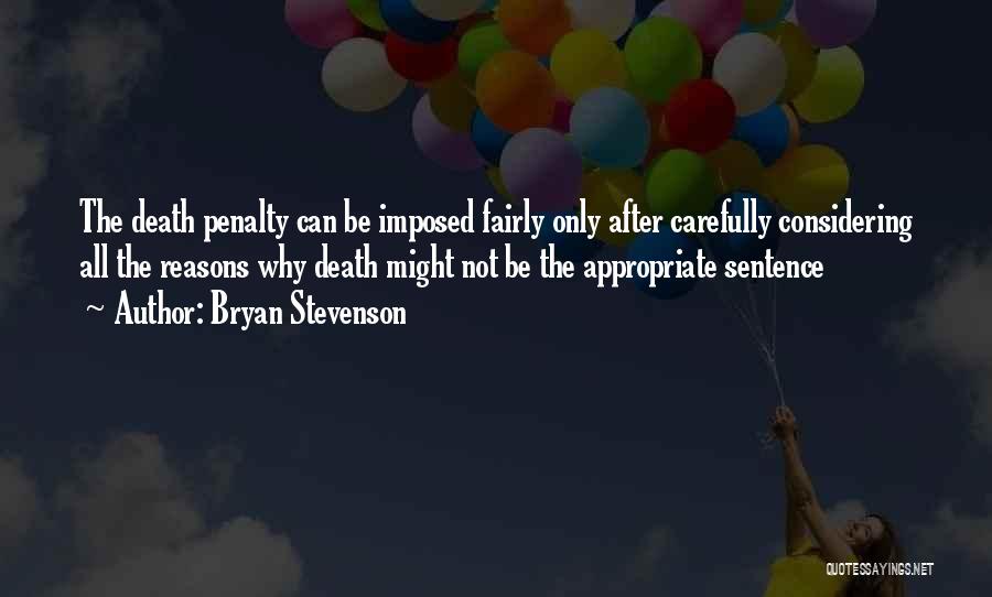 Bryan Stevenson Quotes: The Death Penalty Can Be Imposed Fairly Only After Carefully Considering All The Reasons Why Death Might Not Be The