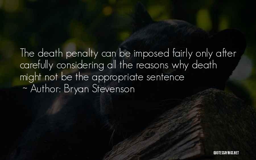 Bryan Stevenson Quotes: The Death Penalty Can Be Imposed Fairly Only After Carefully Considering All The Reasons Why Death Might Not Be The