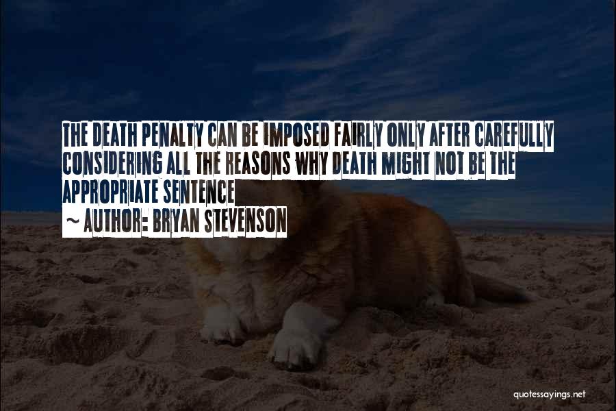 Bryan Stevenson Quotes: The Death Penalty Can Be Imposed Fairly Only After Carefully Considering All The Reasons Why Death Might Not Be The