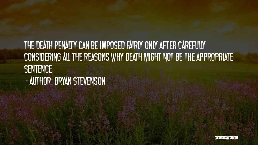 Bryan Stevenson Quotes: The Death Penalty Can Be Imposed Fairly Only After Carefully Considering All The Reasons Why Death Might Not Be The