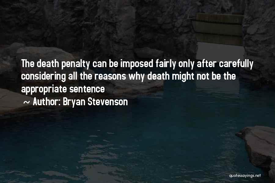 Bryan Stevenson Quotes: The Death Penalty Can Be Imposed Fairly Only After Carefully Considering All The Reasons Why Death Might Not Be The