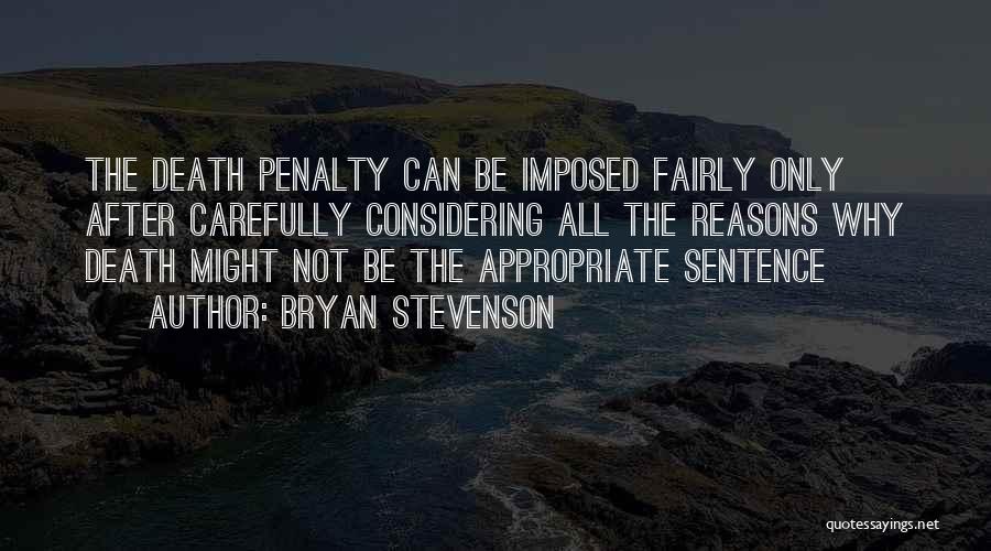 Bryan Stevenson Quotes: The Death Penalty Can Be Imposed Fairly Only After Carefully Considering All The Reasons Why Death Might Not Be The