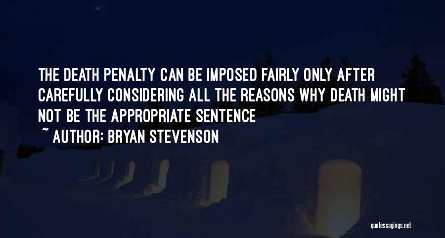 Bryan Stevenson Quotes: The Death Penalty Can Be Imposed Fairly Only After Carefully Considering All The Reasons Why Death Might Not Be The