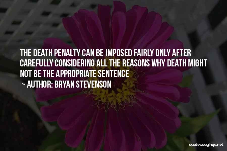 Bryan Stevenson Quotes: The Death Penalty Can Be Imposed Fairly Only After Carefully Considering All The Reasons Why Death Might Not Be The