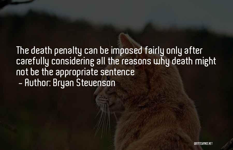 Bryan Stevenson Quotes: The Death Penalty Can Be Imposed Fairly Only After Carefully Considering All The Reasons Why Death Might Not Be The