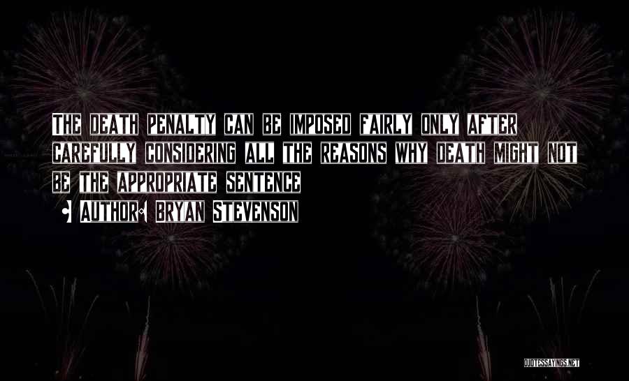 Bryan Stevenson Quotes: The Death Penalty Can Be Imposed Fairly Only After Carefully Considering All The Reasons Why Death Might Not Be The